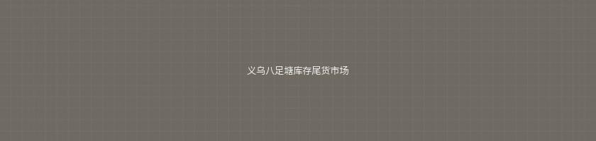 义乌八足塘库存尾货市场 义乌八足塘库存尾货市场